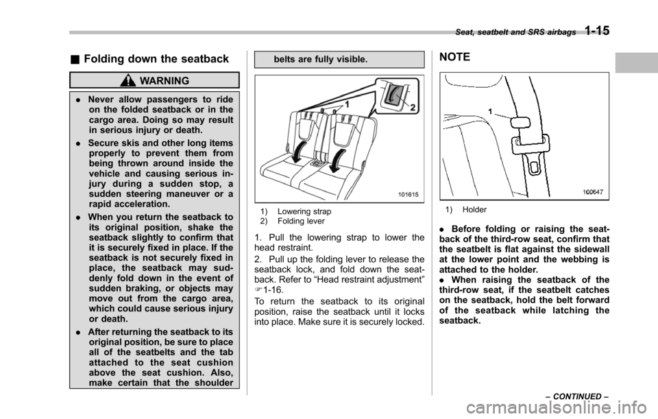 SUBARU TRIBECA 2014 1.G Service Manual &Folding down the seatback
WARNING
.Never allow passengers to rideon the folded seatback or in thecargo area. Doing so may resultin serious injury or death.
.Secure skis and other long itemsproperly t