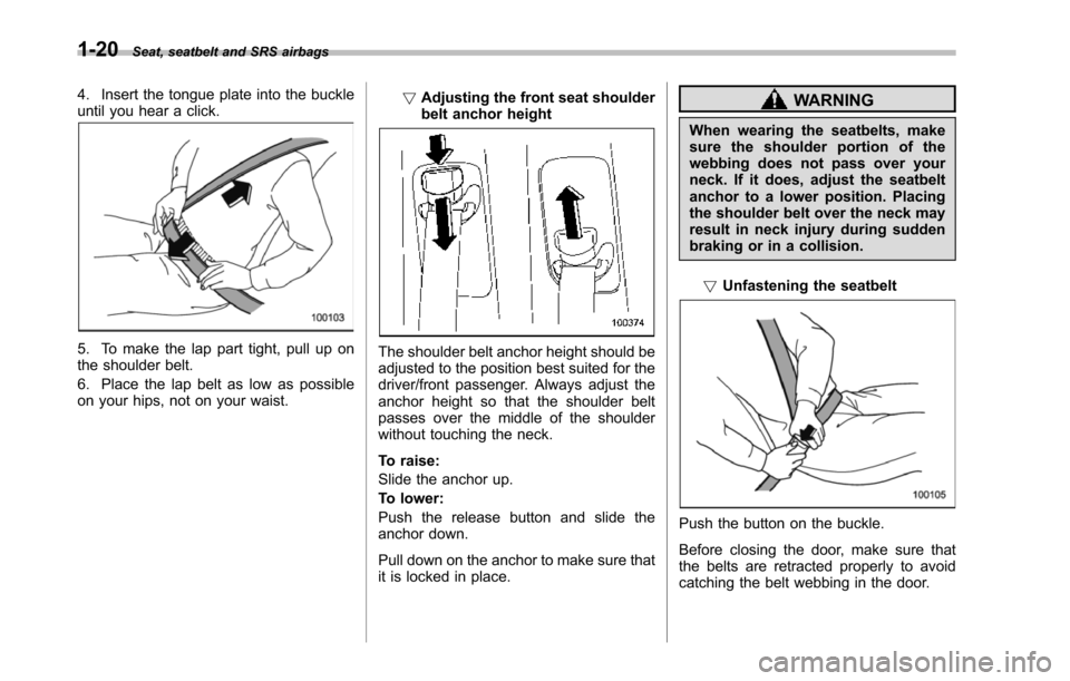 SUBARU TRIBECA 2014 1.G Workshop Manual 1-20Seat, seatbelt and SRS airbags
4. Insert the tongue plate into the buckleuntil you hear a click.
5. To make the lap part tight, pull up onthe shoulderbelt.
6. Place the lap belt as low as possible SUBARU TRIBECA 2014 1.G Workshop Manual 1-20Seat, seatbelt and SRS airbags
4. Insert the tongue plate into the buckleuntil you hear a click.
5. To make the lap part tight, pull up onthe shoulderbelt.
6. Place the lap belt as low as possible