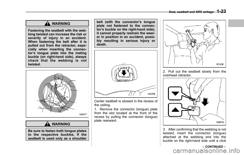 SUBARU TRIBECA 2014 1.G Owners Manual WARNING
Fastening the seatbelt with the web-bing twisted can increase the risk orseverity of injury in an accident.When fastening the belt after it ispulled out from the retractor, espe-cially when in