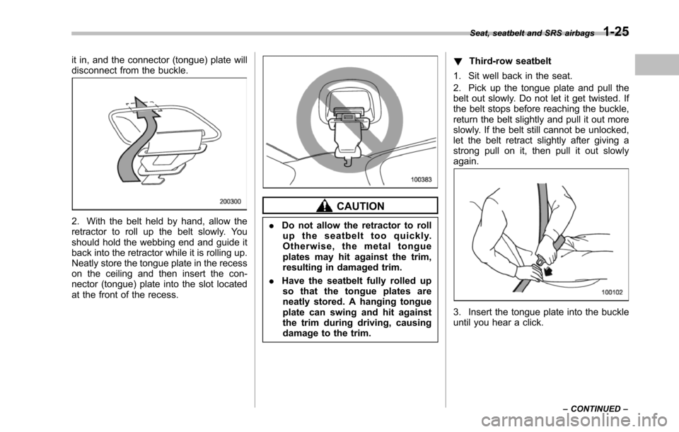 SUBARU TRIBECA 2014 1.G Workshop Manual it in, and the connector (tongue) plate willdisconnect from the buckle.
2. With the belt held by hand, allow theretractor to roll up the belt slowly. Youshould hold thewebbing end and guide itback int SUBARU TRIBECA 2014 1.G Workshop Manual it in, and the connector (tongue) plate willdisconnect from the buckle.
2. With the belt held by hand, allow theretractor to roll up the belt slowly. Youshould hold thewebbing end and guide itback int