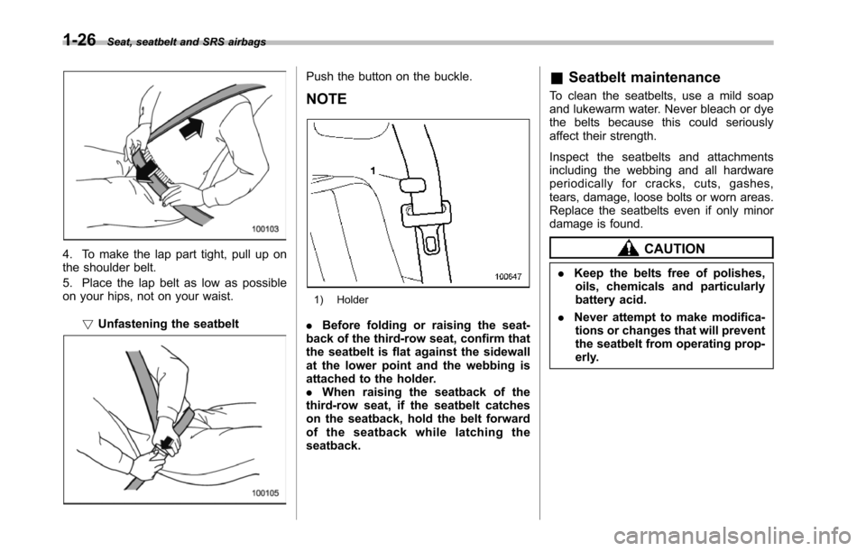 SUBARU TRIBECA 2014 1.G Workshop Manual 1-26Seat, seatbelt and SRS airbags
4. To make the lap part tight, pull up onthe shoulder belt.
5. Place the lap belt as low as possibleon your hips, not on your waist.
!Unfastening the seatbelt
Push t SUBARU TRIBECA 2014 1.G Workshop Manual 1-26Seat, seatbelt and SRS airbags
4. To make the lap part tight, pull up onthe shoulder belt.
5. Place the lap belt as low as possibleon your hips, not on your waist.
!Unfastening the seatbelt
Push t