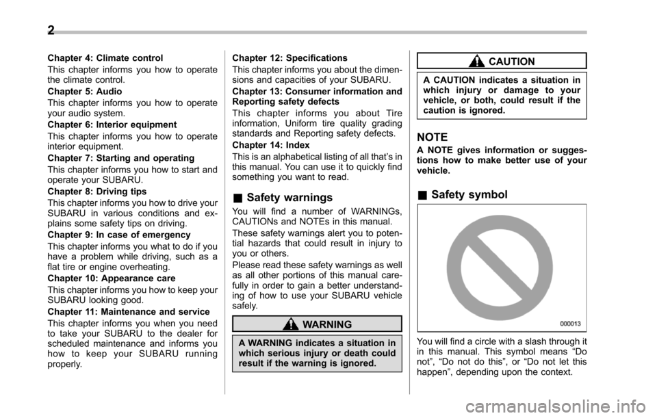 SUBARU TRIBECA 2014 1.G Owners Manual 2
Chapter 4: Climate control
This chapter informs you how to operatethe climate control.
Chapter 5: Audio
This chapter informs you how to operateyour audio system.
Chapter 6: Interior equipment
This c