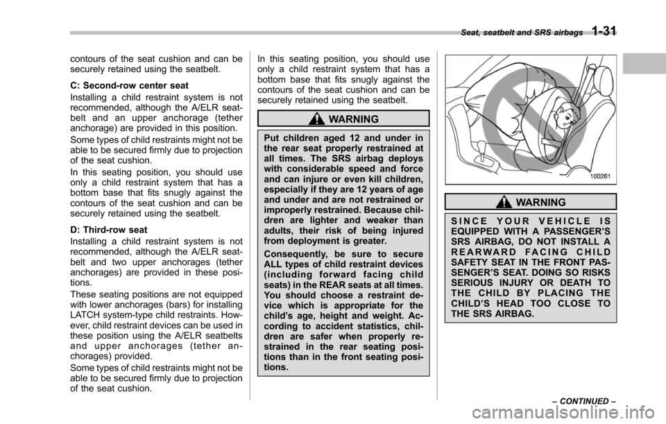 SUBARU TRIBECA 2014 1.G Owners Manual contours of the seat cushion and can besecurely retained using the seatbelt.
C: Second-row center seat
Installing a child restraint system is notrecommended, although the A/ELR seat-belt and an upper 