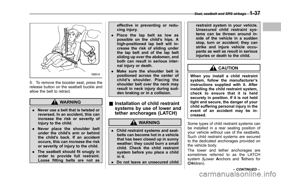 SUBARU TRIBECA 2014 1.G Repair Manual 5. To remove the booster seat, press therelease button on the seatbelt buckle andallow the belt to retract.
WARNING
.Never use a belt that is twisted orreversed.In an accident, this canincrease the ri SUBARU TRIBECA 2014 1.G Repair Manual 5. To remove the booster seat, press therelease button on the seatbelt buckle andallow the belt to retract.
WARNING
.Never use a belt that is twisted orreversed.In an accident, this canincrease the ri