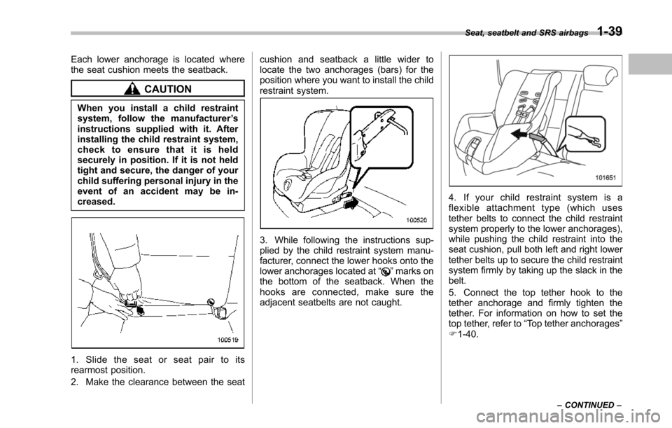 SUBARU TRIBECA 2014 1.G Repair Manual Each lower anchorage is located wherethe seat cushion meets the seatback.
CAUTION
When you install a child restraintsystem, follow the manufacturer’sinstructions supplied with it. Afterinstalling th SUBARU TRIBECA 2014 1.G Repair Manual Each lower anchorage is located wherethe seat cushion meets the seatback.
CAUTION
When you install a child restraintsystem, follow the manufacturer’sinstructions supplied with it. Afterinstalling th