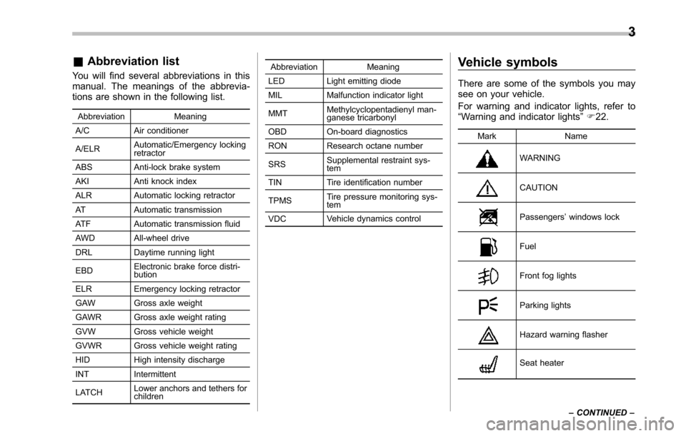 SUBARU TRIBECA 2014 1.G Owners Manual &Abbreviation list
You will find several abbreviations in thismanual. The meanings of the abbrevia-tions are shown in the following list.
Abbreviation Meaning
A/C Air conditioner
A/ELRAutomatic/Emerge