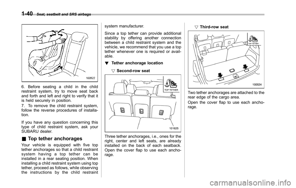 SUBARU TRIBECA 2014 1.G Owners Manual 1-40Seat, seatbelt and SRS airbags
6. Before seating a child in the childrestraint system, try to move seat backand forth and left and right to verify that itis held securely in position.
7. To remove