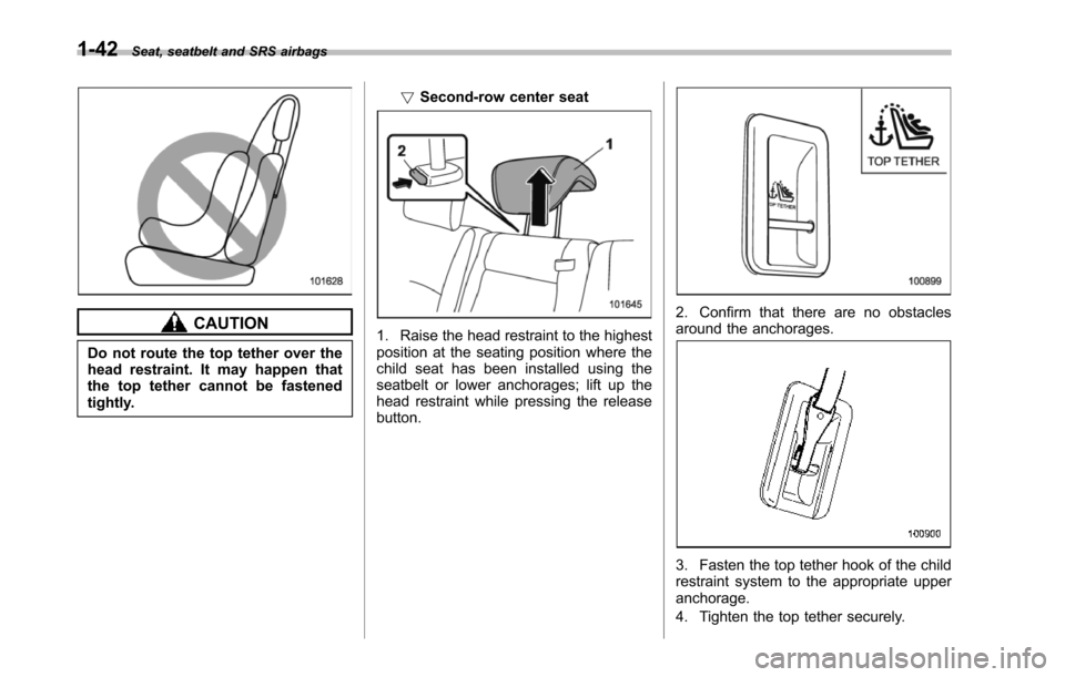 SUBARU TRIBECA 2014 1.G Manual PDF 1-42Seat, seatbelt and SRS airbags
CAUTION
Do not route the top tether over thehead restraint. It may happen thatthe top tether cannot be fastenedtightly.
!Second-row center seat
1. Raise the head res SUBARU TRIBECA 2014 1.G Manual PDF 1-42Seat, seatbelt and SRS airbags
CAUTION
Do not route the top tether over thehead restraint. It may happen thatthe top tether cannot be fastenedtightly.
!Second-row center seat
1. Raise the head res