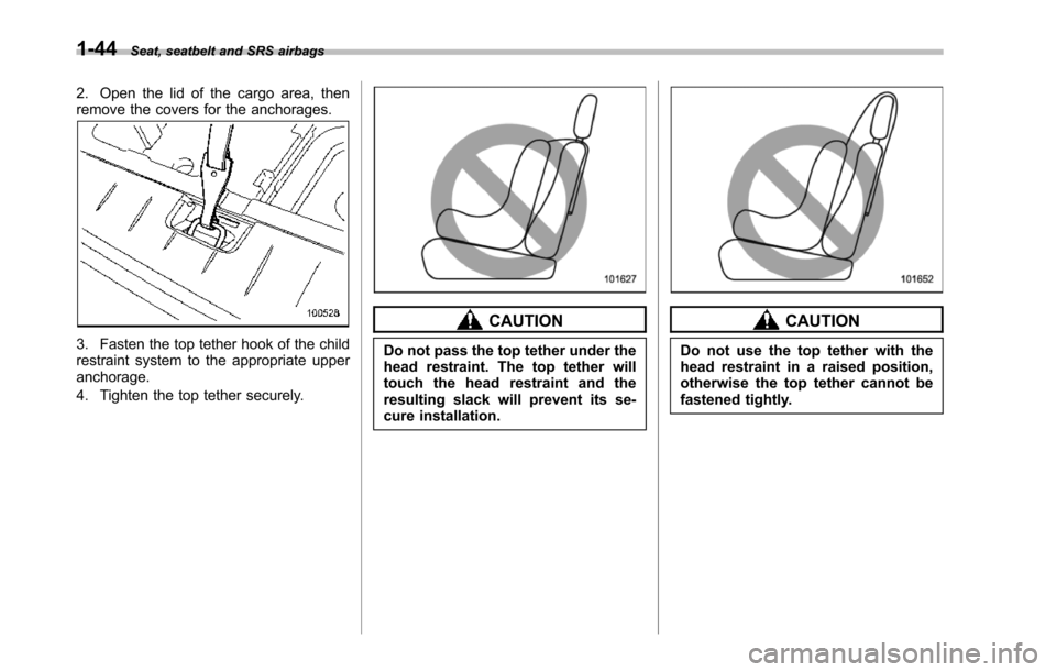 SUBARU TRIBECA 2014 1.G Manual PDF 1-44Seat, seatbelt and SRS airbags
2. Open the lid of the cargo area, thenremove the covers for the anchorages.
3. Fasten the top tether hook of the childrestraint systemto the appropriate upperanchor SUBARU TRIBECA 2014 1.G Manual PDF 1-44Seat, seatbelt and SRS airbags
2. Open the lid of the cargo area, thenremove the covers for the anchorages.
3. Fasten the top tether hook of the childrestraint systemto the appropriate upperanchor
