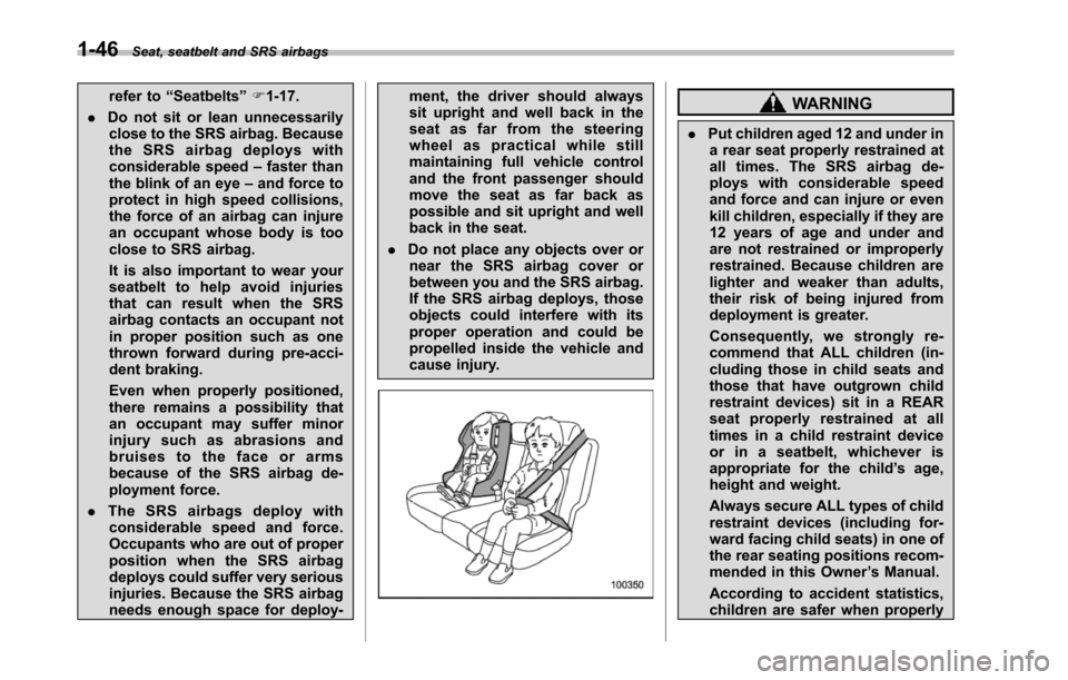 SUBARU TRIBECA 2014 1.G Owners Manual 1-46Seat, seatbelt and SRS airbags
refer to“Seatbelts”F1-17.
.Do not sit or lean unnecessarilyclose to the SRS airbag. Becausethe SRS airbag deploys withconsiderable speed–faster thanthe blink o