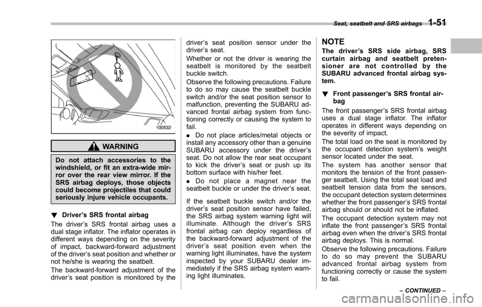 SUBARU TRIBECA 2014 1.G Owners Manual WARNING
Do not attach accessories to thewindshield, or fit an extra-wide mir-ror over the rear view mirror. If theSRS airbag deploys, those objectscould become projectiles that couldseriouslyinjure ve