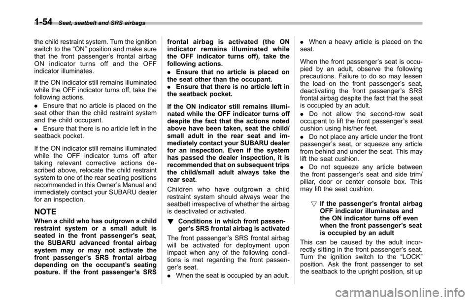 SUBARU TRIBECA 2014 1.G Owners Manual 1-54Seat, seatbelt and SRS airbags
the child restraint system. Turn the ignitionswitch to the“ON”position and make surethat the front passenger’s frontal airbagON indicator turns off and the OFF