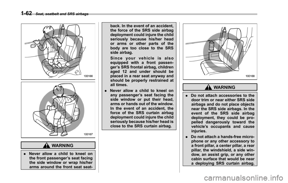 SUBARU TRIBECA 2014 1.G Owners Manual 1-62Seat, seatbelt and SRS airbags
WARNING
.Never allow a child to kneel onthe front passenger’s seat facingthe side window or wrap his/herarms around the front seat seat-
back. In the event of an a SUBARU TRIBECA 2014 1.G Owners Manual 1-62Seat, seatbelt and SRS airbags
WARNING
.Never allow a child to kneel onthe front passenger’s seat facingthe side window or wrap his/herarms around the front seat seat-
back. In the event of an a
