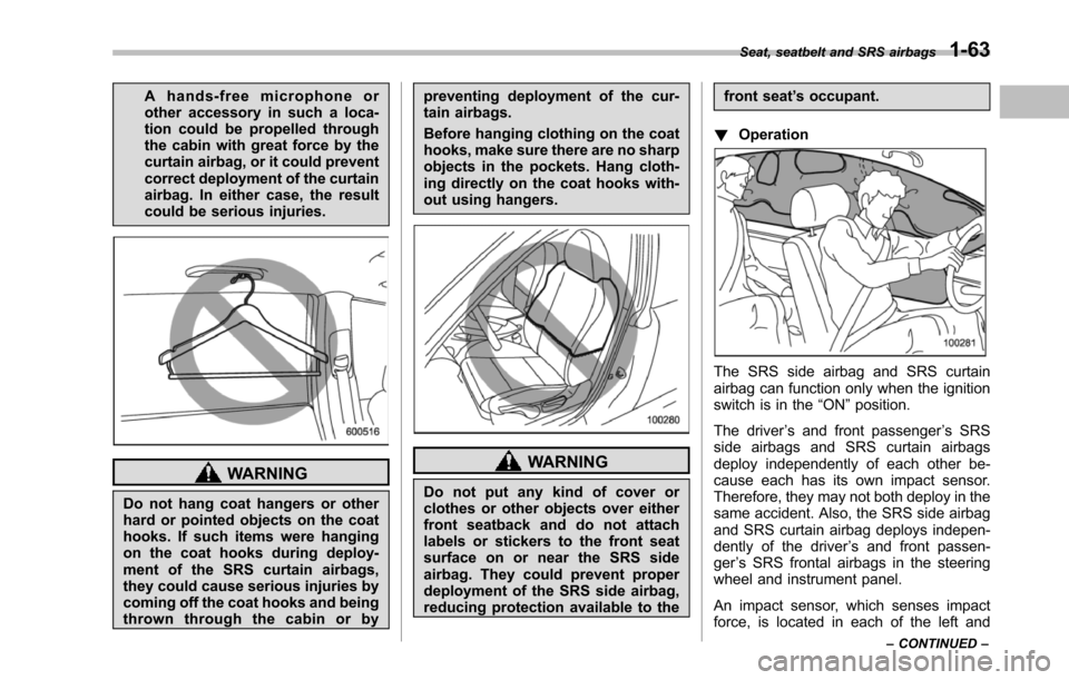 SUBARU TRIBECA 2014 1.G Owners Manual Ahands-freemicrophoneorother accessory in such a loca-tion could be propelled throughthe cabin with great force by thecurtain airbag, or it could preventcorrect deployment of the curtainairbag. In eit