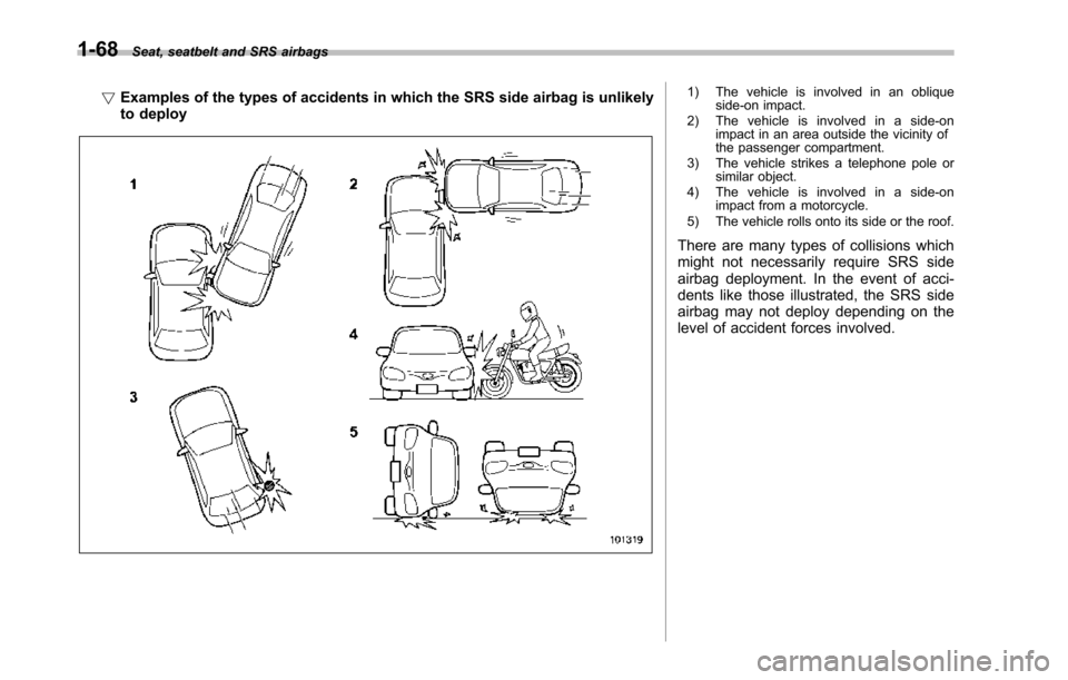 SUBARU TRIBECA 2014 1.G Owners Manual 1-68Seat, seatbelt and SRS airbags
!Examples of the types of accidents in which the SRS side airbag is unlikelyto deploy
1) The vehicle is involved in an obliqueside-on impact.2) The vehicle is involv SUBARU TRIBECA 2014 1.G Owners Manual 1-68Seat, seatbelt and SRS airbags
!Examples of the types of accidents in which the SRS side airbag is unlikelyto deploy
1) The vehicle is involved in an obliqueside-on impact.2) The vehicle is involv