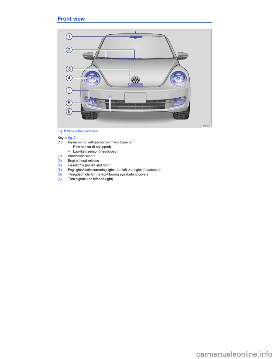 VOLKSWAGEN BEETLE 2015  Owner´s Manual  
Front view 
 
Fig. 2 Vehicle front overview. 
Key to fig. 2: 
(1) Inside mirror with sensor on mirror base for: 
–  Rain sensor (if equipped)  
–  Low-light sensor (if equipped)  
(2) Windshield
