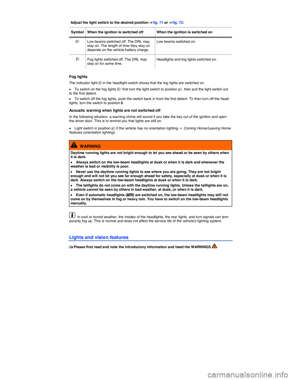 VOLKSWAGEN BEETLE 2015  Owner´s Manual  
Adjust the light switch to the desired position ⇒ fig. 71 or ⇒ fig. 72:  
Symbol   When the ignition is switched off   When the ignition is switched on  
�  Low beams switched off. The DRL 