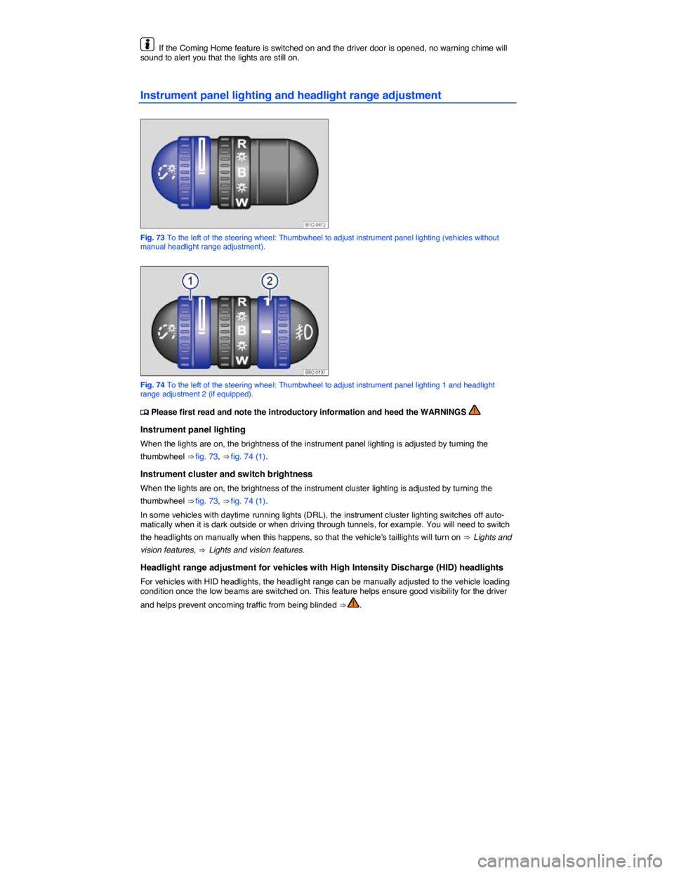 VOLKSWAGEN BEETLE 2015  Owner´s Manual  
  If the Coming Home feature is switched on and the driver door is opened, no warning chime will sound to alert you that the lights are still on. 
Instrument panel lighting and headlight range adjus