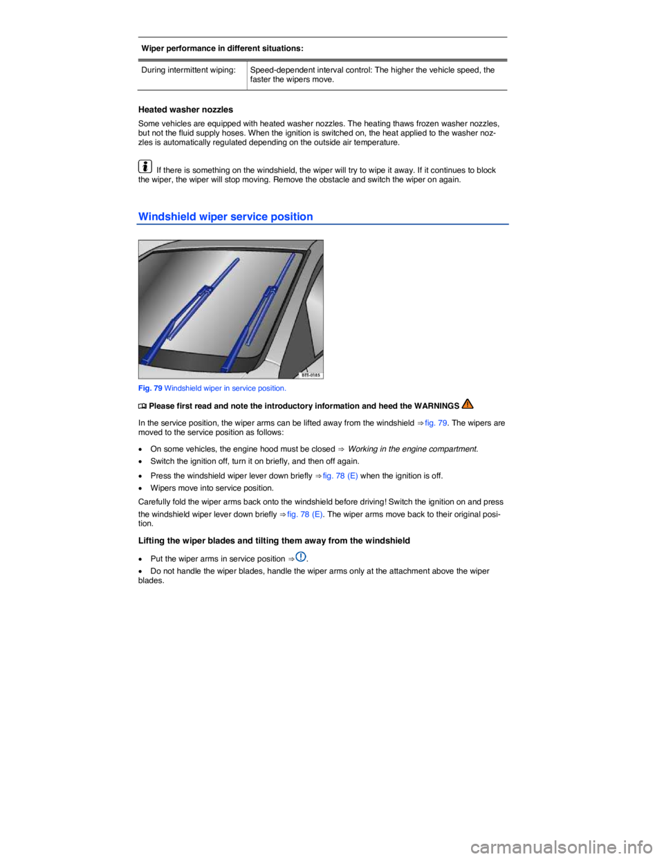VOLKSWAGEN BEETLE 2015  Owner´s Manual  
Wiper performance in different situations:  
During intermittent wiping:   Speed-dependent interval control: The higher the vehicle speed, the faster the wipers move.  
 
Heated washer nozzles 
Some