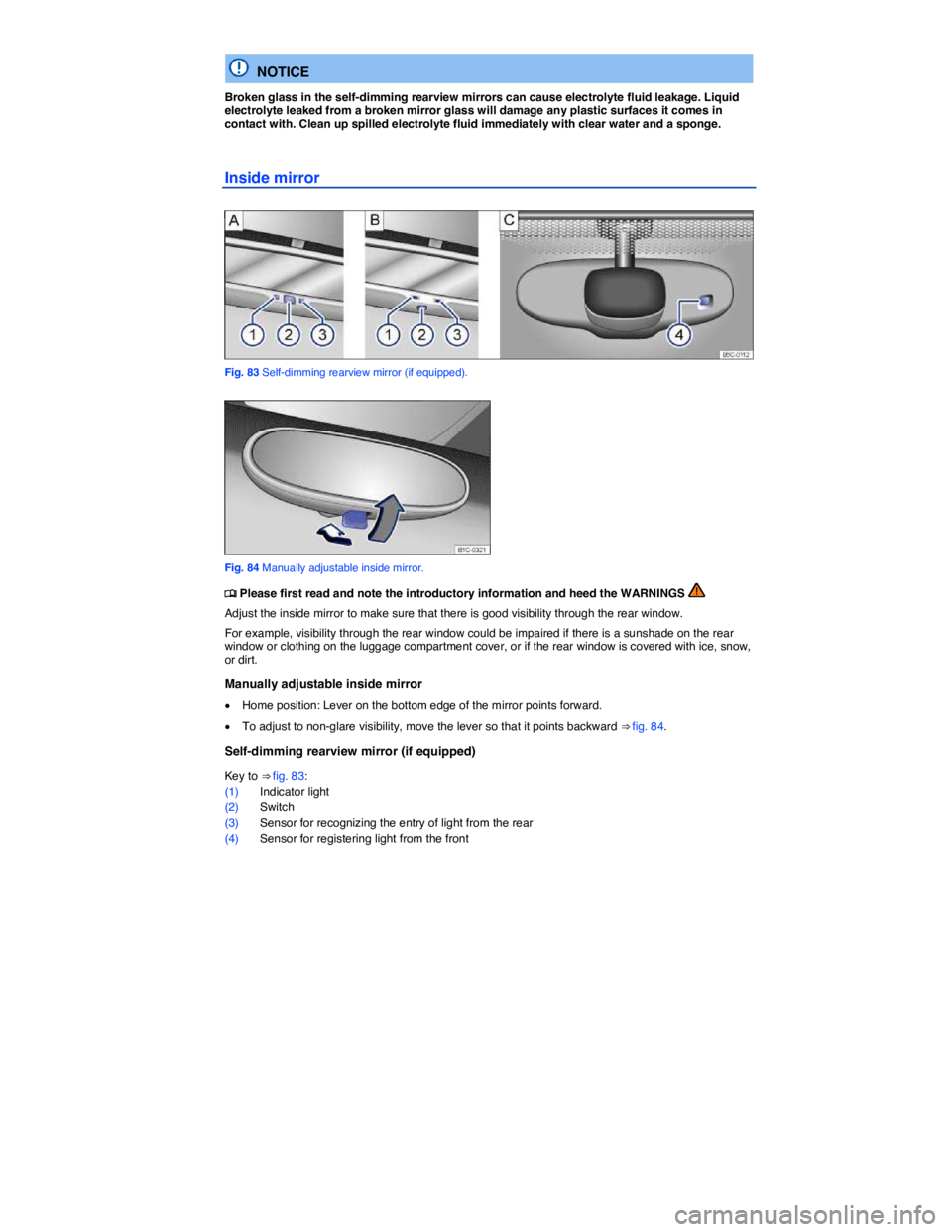 VOLKSWAGEN BEETLE 2015  Owner´s Manual  
  NOTICE 
Broken glass in the self-dimming rearview mirrors can cause electrolyte fluid leakage. Liquid electrolyte leaked from a broken mirror glass will damage any plastic surfaces it comes in con