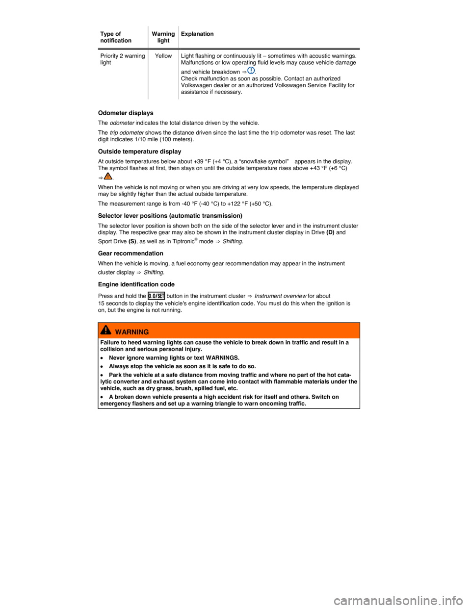 VOLKSWAGEN BEETLE 2015  Owner´s Manual  
Type of notification  Warning light  Explanation  
Priority 2 warning light  Yellow   Light flashing or continuously lit – sometimes with acoustic warnings. Malfunctions or low operating fluid lev