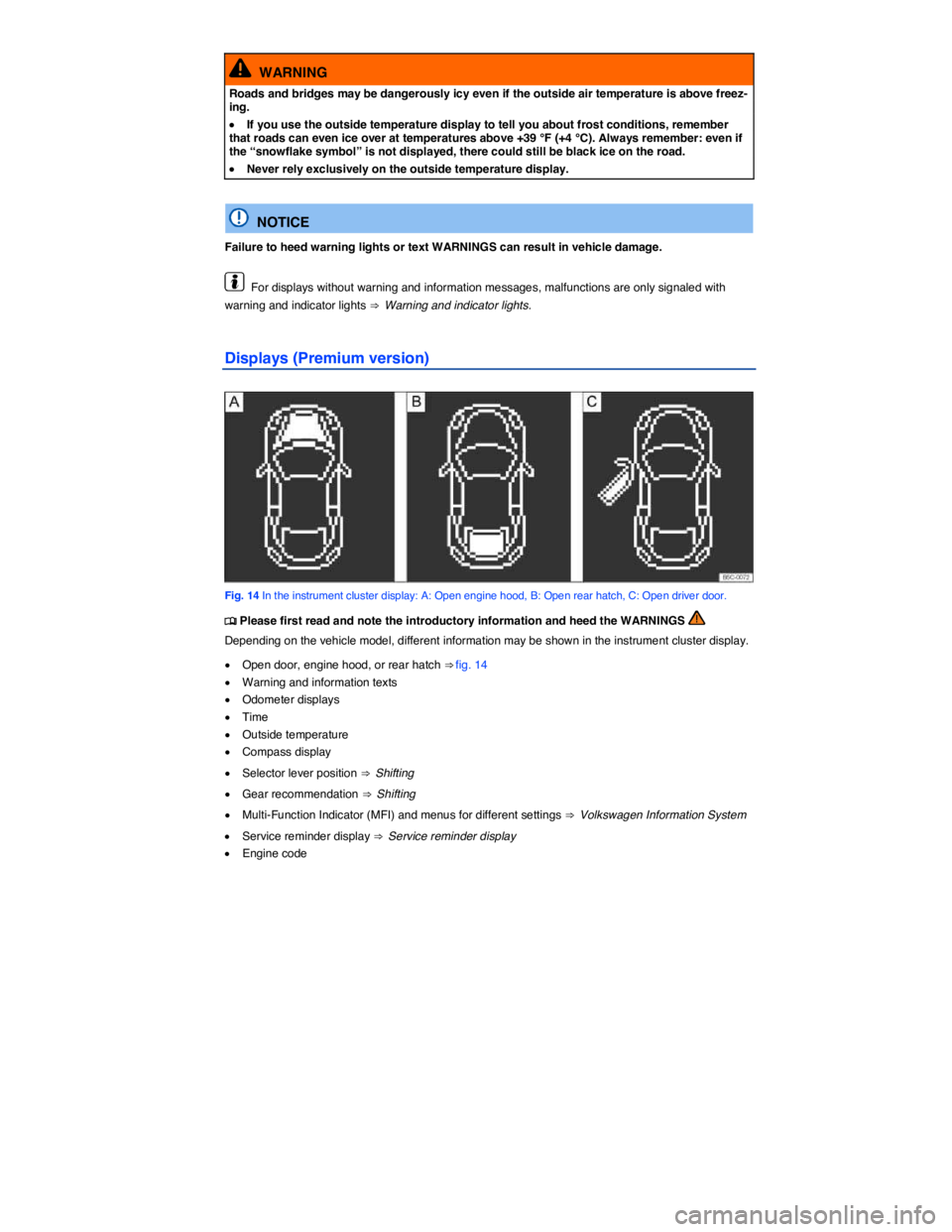 VOLKSWAGEN BEETLE 2015  Owner´s Manual  
  WARNING 
Roads and bridges may be dangerously icy even if the outside air temperature is above freez-ing. 
�x If you use the outside temperature display to tell you about frost conditions, remembe