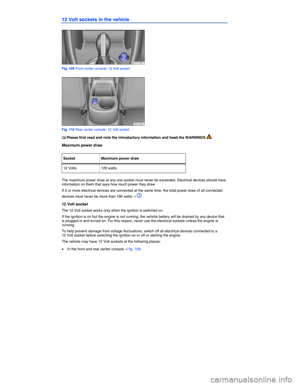 VOLKSWAGEN BEETLE 2015  Owner´s Manual  
12 Volt sockets in the vehicle 
 
Fig. 109 Front center console: 12 Volt socket. 
 
Fig. 110 Rear center console: 12 Volt socket. 
�