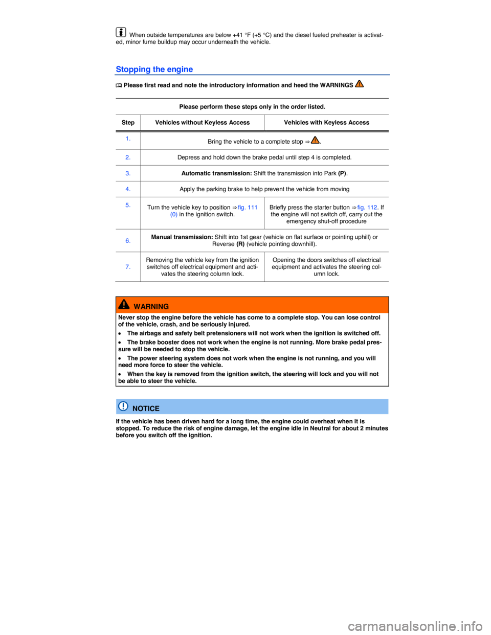 VOLKSWAGEN BEETLE 2015  Owner´s Manual  
  When outside temperatures are below +41 °F (+5 °C) and the diesel fueled preheater is activat-ed, minor fume buildup may occur underneath the vehicle. 
Stopping the engine 
�