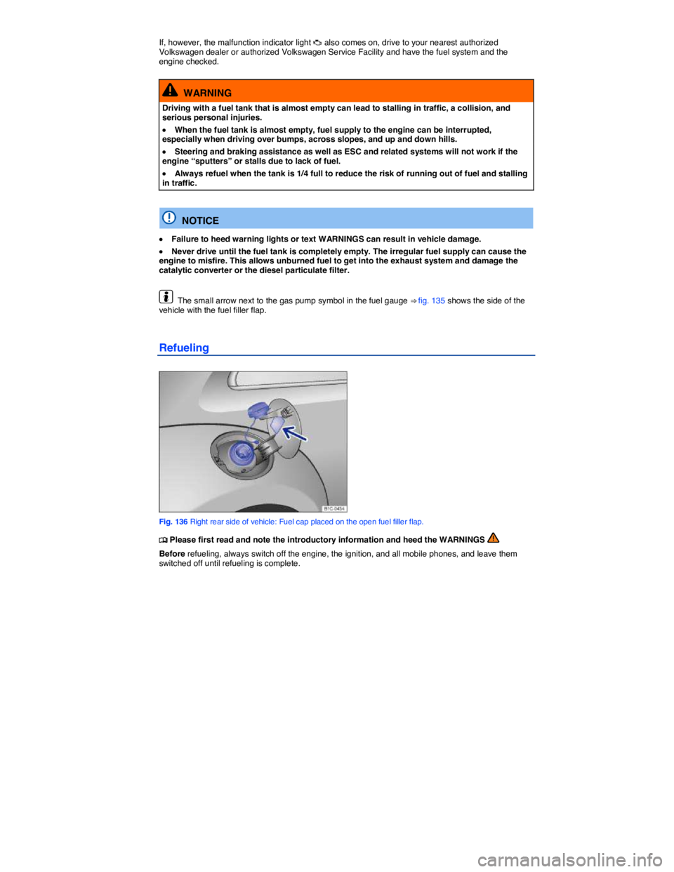 VOLKSWAGEN BEETLE 2015  Owner´s Manual  
If, however, the malfunction indicator light �B also comes on, drive to your nearest authorized Volkswagen dealer or authorized Volkswagen Service Facility and have the fuel system and the engine ch