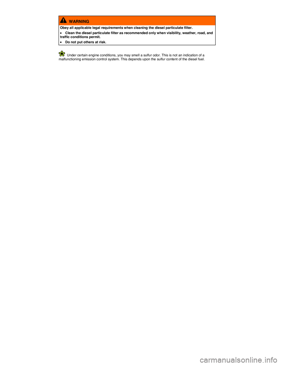 VOLKSWAGEN BEETLE 2015  Owner´s Manual  
  WARNING 
Obey all applicable legal requirements when cleaning the diesel particulate filter. 
�x Clean the diesel particulate filter as recommended only when visibility, weather, road, and traffic