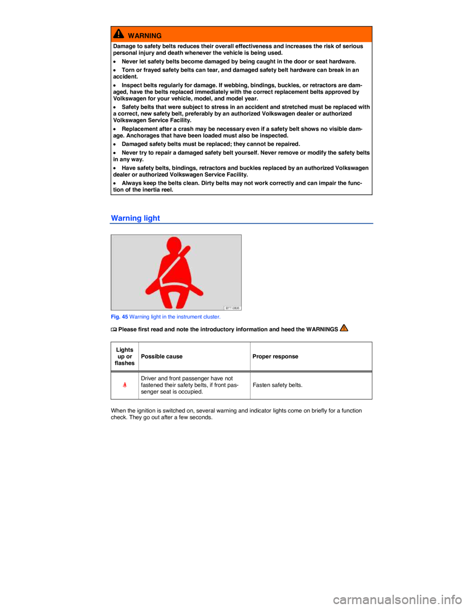 VOLKSWAGEN BEETLE 2015  Owner´s Manual  
  WARNING 
Damage to safety belts reduces their overall effectiveness and increases the risk of serious personal injury and death whenever the vehicle is being used. 
�x Never let safety belts becom