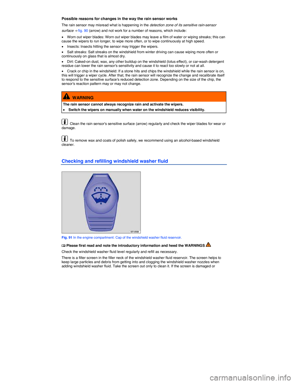 VOLKSWAGEN EOS 2021  Owner´s Manual  
Possible reasons for changes in the way the rain sensor works 
The rain sensor may misread what is happening in the detection zone of its sensitive rain-sensor 
surface ⇒ fig. 90 (arrow) and not