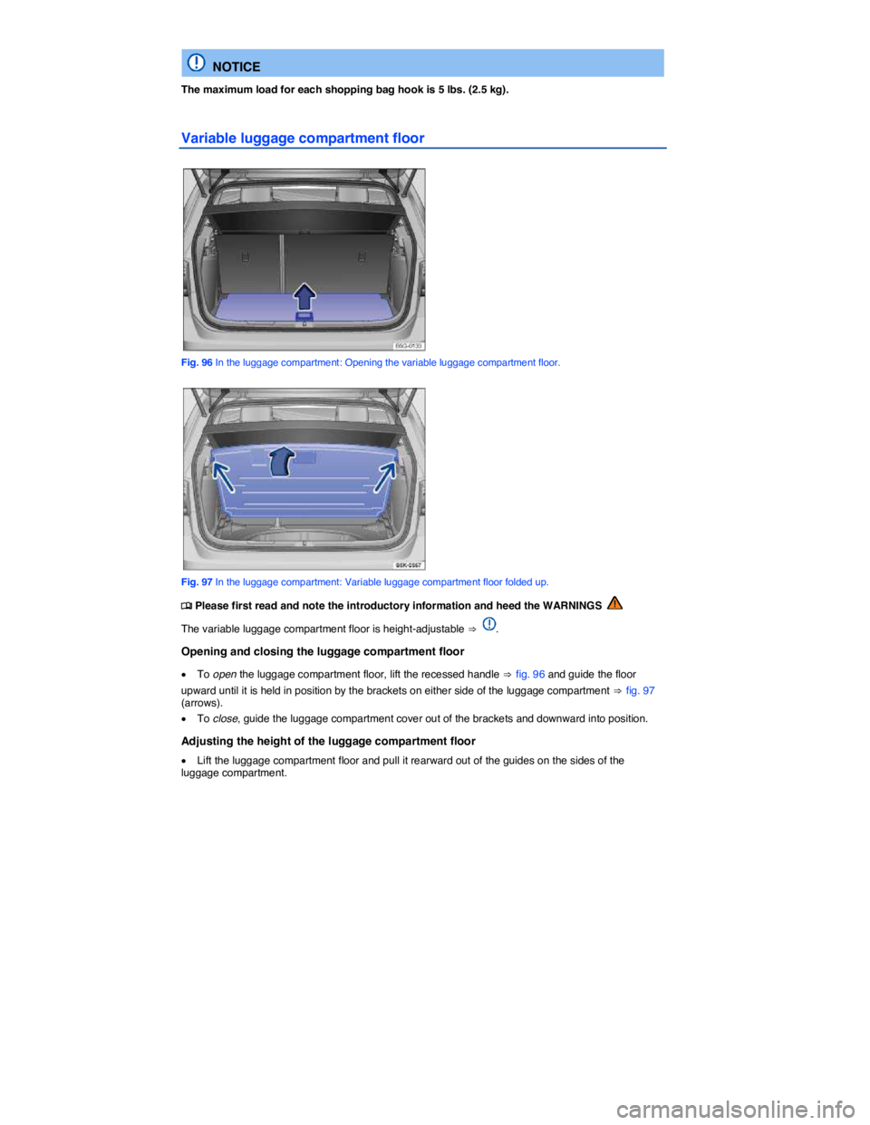 VOLKSWAGEN GOLF PLUS 2015  Owner´s Manual  
  NOTICE 
The maximum load for each shopping bag hook is 5 lbs. (2.5 kg). 
Variable luggage compartment floor 
 
Fig. 96 In the luggage compartment: Opening the variable luggage compartment floor. 
