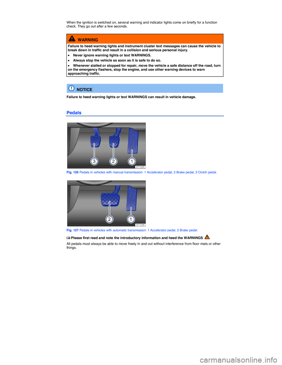 VOLKSWAGEN GOLF 2015  Owner´s Manual  
 
When the ignition is switched on, several warning and indicator lights come on briefly for a function check. They go out after a few seconds. 
  WARNING 
Failure to heed warning lights and instrum