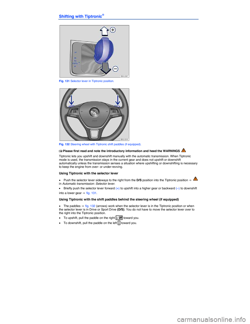 VOLKSWAGEN GOLF PLUS 2015  Owner´s Manual  
Shifting with Tiptronic® 
 
Fig. 131 Selector lever in Tiptronic position. 
 
Fig. 132 Steering wheel with Tiptronic shift paddles (if equipped). 
�