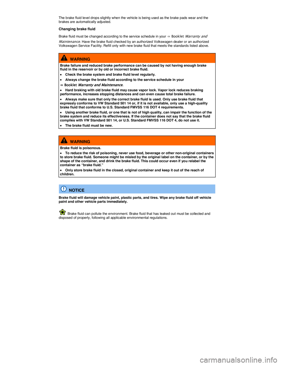 VOLKSWAGEN GOLF 2015  Owner´s Manual  
The brake fluid level drops slightly when the vehicle is being used as the brake pads wear and the brakes are automatically adjusted. 
Changing brake fluid 
Brake fluid must be changed according to 