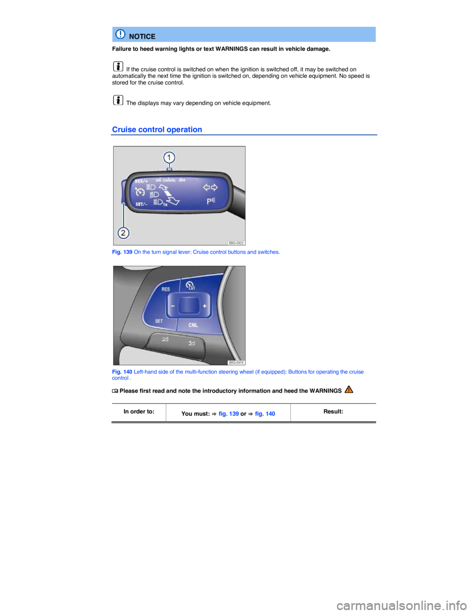 VOLKSWAGEN GOLF 2015  Owner´s Manual  
  NOTICE 
Failure to heed warning lights or text WARNINGS can result in vehicle damage. 
  If the cruise control is switched on when the ignition is switched off, it may be switched on automatically