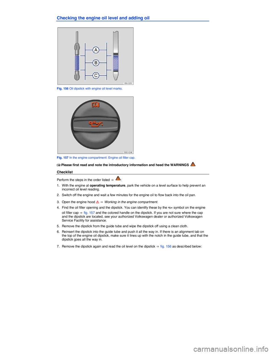 VOLKSWAGEN GOLF 2015  Owner´s Manual  
Checking the engine oil level and adding oil 
 
Fig. 156 Oil dipstick with engine oil level marks. 
 
Fig. 157 In the engine compartment: Engine oil filler cap. 
�