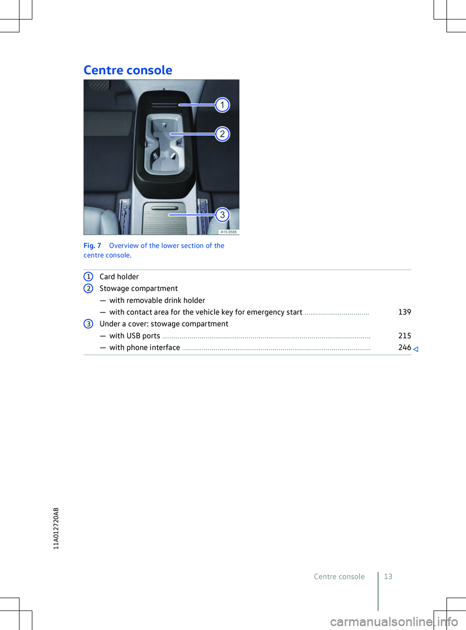 VOLKSWAGEN ID.4 2020 Owner´s Manual Centre console
Fig. 7
Overview of the lower section of the
centre console. 1
Card holder 2
Stowage compartment
VOLKSWAGEN ID.4 2020 Owner´s Manual Centre console
Fig. 7
Overview of the lower section of the
centre console. 1
Card holder 2
Stowage compartment