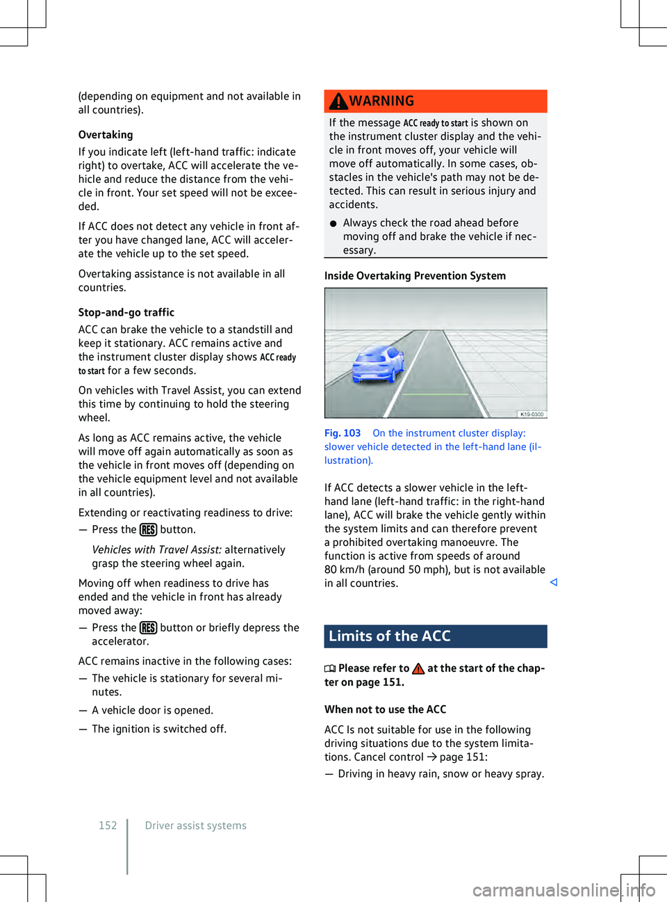 VOLKSWAGEN ID.4 2020  Owner´s Manual (depending on equipment and not available in
all countries).
Ov
ertaking
If you indicate left (left-hand traffic: indicate
right) to overtake, ACC will accelerate the ve-
hicle and reduce the distance
