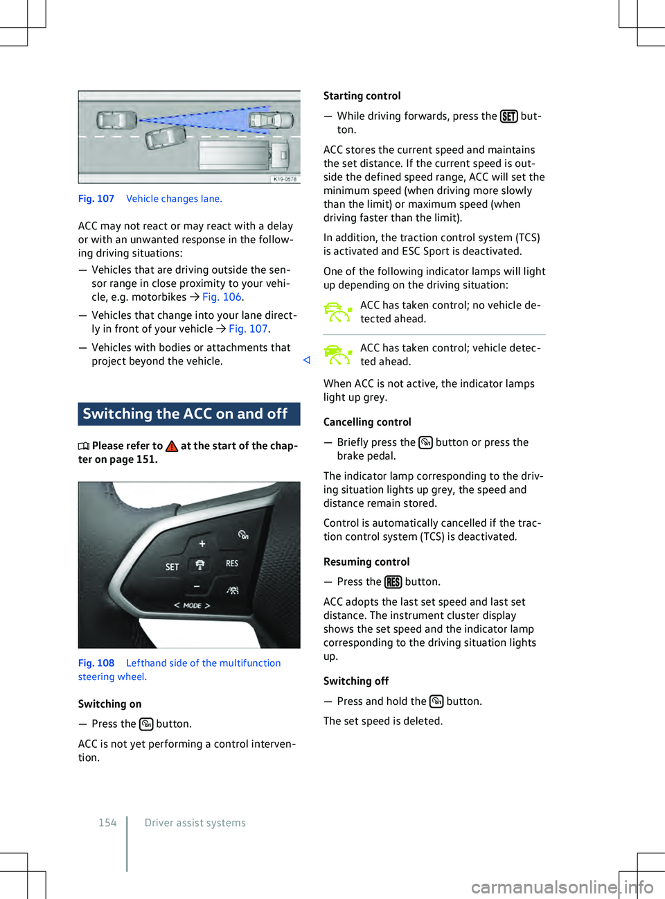 VOLKSWAGEN ID.4 2020  Owner´s Manual Fig. 107 
V ehicle changes lane.
ACC may not react or may react with a delay
or with an unwanted response in the follow-
ing driving situations:
