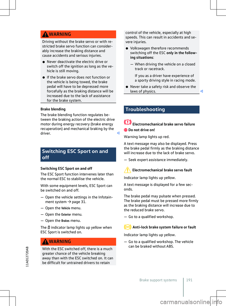 VOLKSWAGEN ID.4 2020  Owner´s Manual WARNING
Driving without the brake servo or with re-
stricted brake serv o function can consider-
ably increase the braking distance and
cause accidents and serious injuries.
�x Never deactivate the el