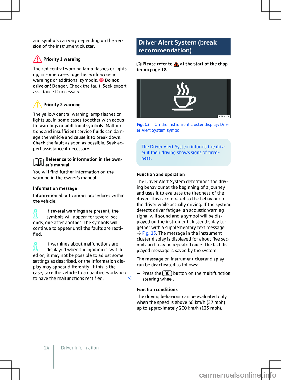 VOLKSWAGEN ID.4 2020  Owner´s Manual and symbols can vary depending on the ver-
sion of the instrument cluster.
Priority 1 warning
The red central warning lamp flashes or lights
up, in some cases together with acoustic
warnings or additi