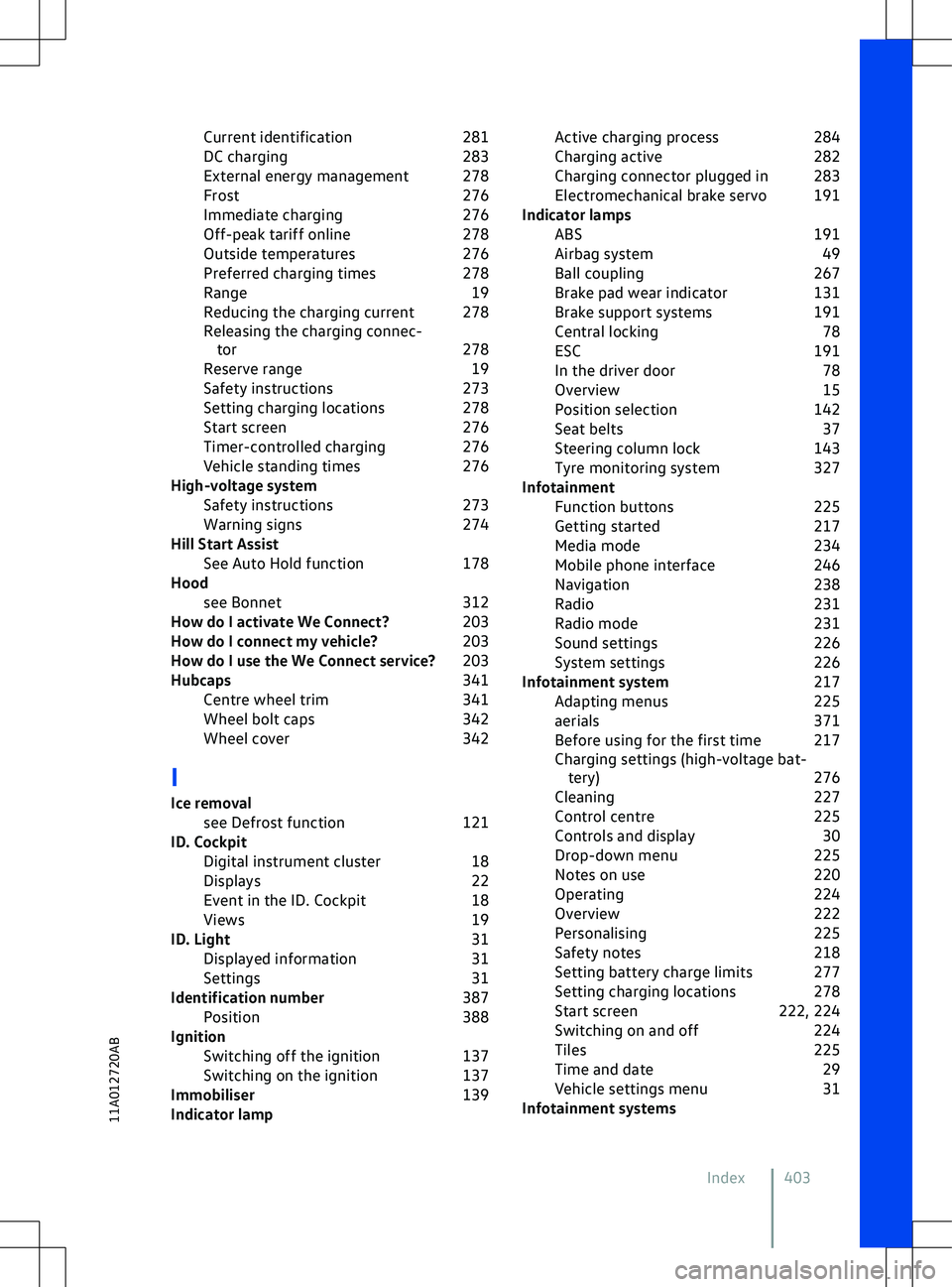 VOLKSWAGEN ID.4 2020  Owner´s Manual Current identification
281
DC charging 283
External energy management 278
Frost 276
Immediate charging 276
Off-peak tariff online 278
Outside temperatures 276
Preferred charging times 278
Range 19
Red