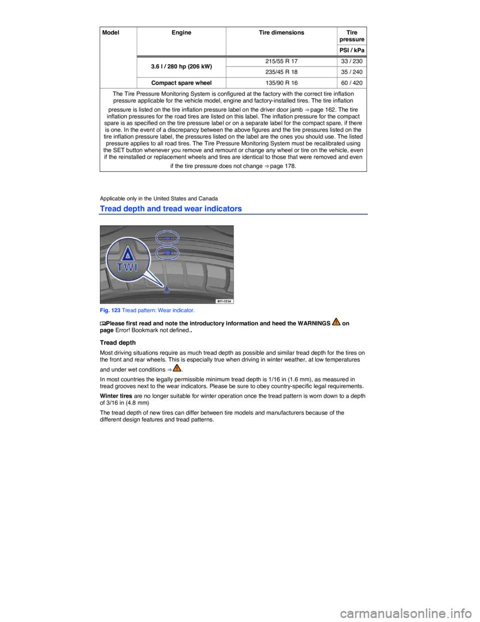 VOLKSWAGEN PASSAT 2014  Owner´s Manual  
Model  Engine  Tire dimensions Tire pressure 
PSI / kPa 
3.6 l / 280 hp (206 kW) 215/55 R 17  33 / 230 
235/45 R 18  35 / 240 
Compact spare wheel 135/90 R 16  60 / 420 
The Tire Pressure Monitoring