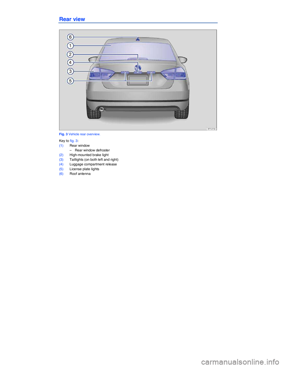 VOLKSWAGEN PASSAT 2014  Owner´s Manual  
Rear view 
 
Fig. 3 Vehicle rear overview. 
Key to fig. 3: 
(1) Rear window 
–  Rear window defroster  
(2) High-mounted brake light 
(3) Taillights (on both left and right)  
(4) Luggage compartm