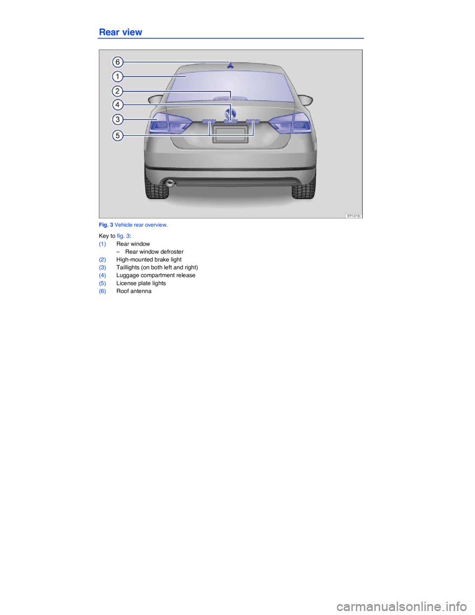 VOLKSWAGEN PASSAT 2014  Owner´s Manual  
Rear view 
 
Fig. 3 Vehicle rear overview. 
Key to fig. 3: 
(1) Rear window 
–  Rear window defroster  
(2) High-mounted brake light 
(3) Taillights (on both left and right)  
(4) Luggage compartm