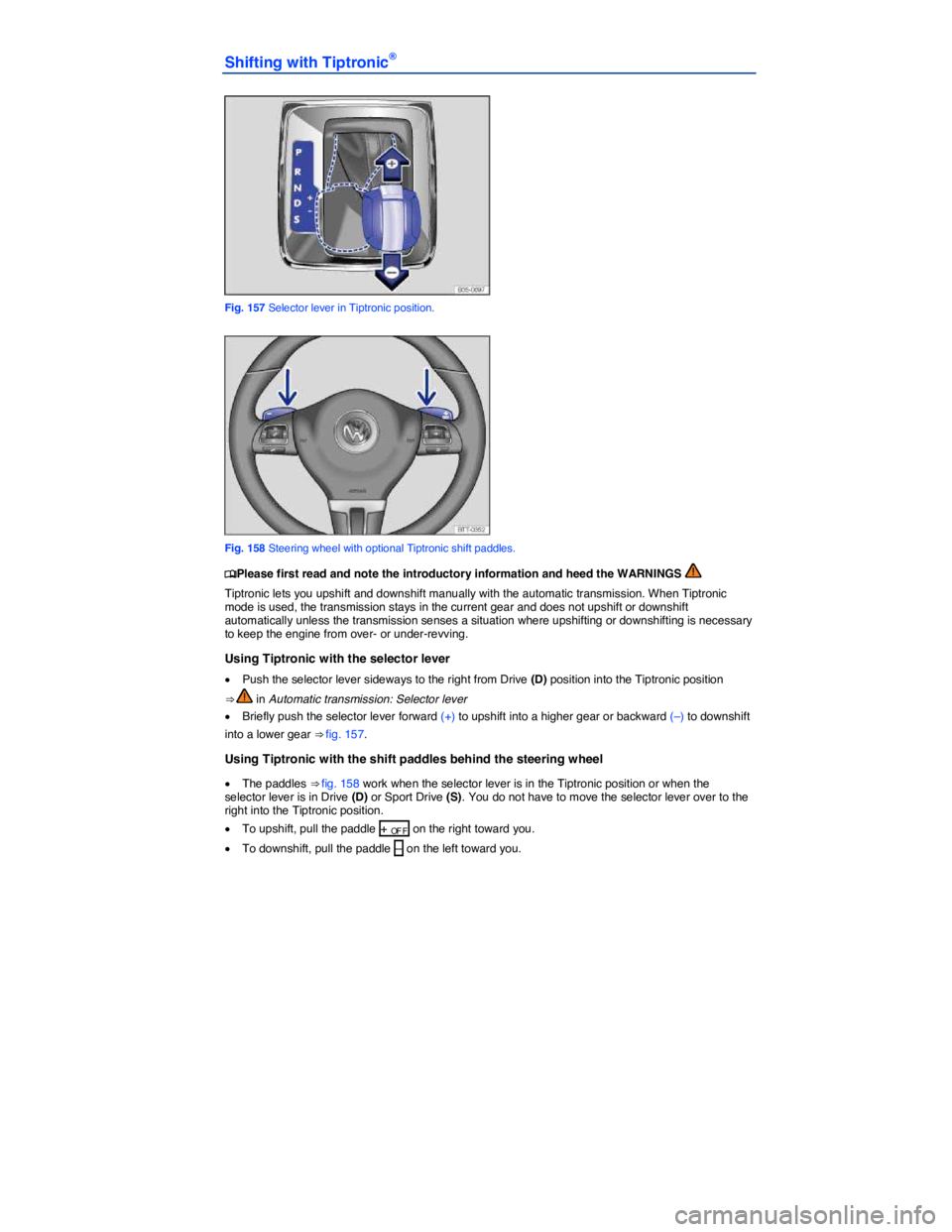 VOLKSWAGEN PASSAT 2014  Owner´s Manual  
Shifting with Tiptronic® 
 
Fig. 157 Selector lever in Tiptronic position. 
 
Fig. 158 Steering wheel with optional Tiptronic shift paddles. 
�