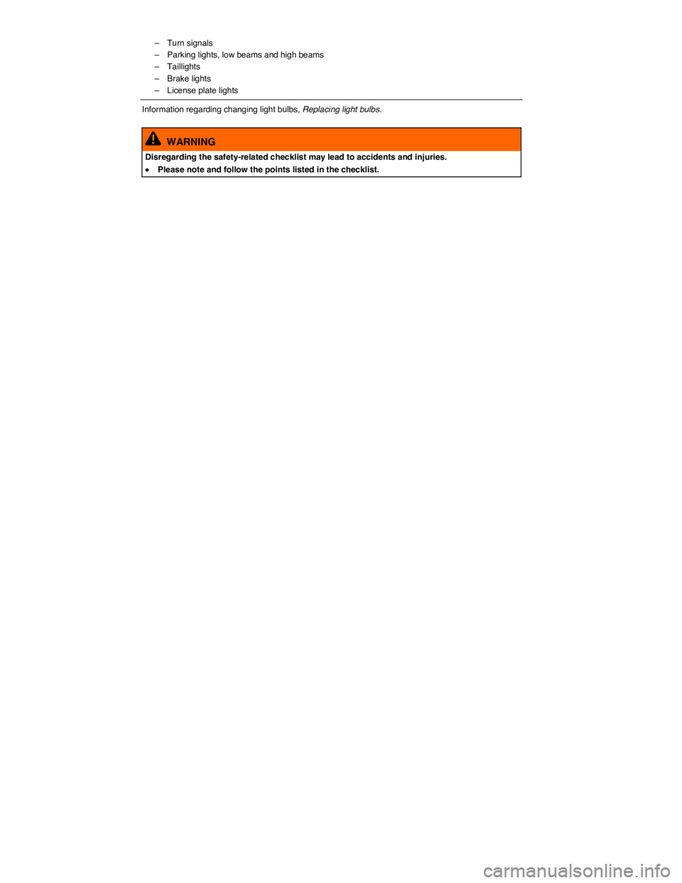 VOLKSWAGEN PASSAT 2014  Owner´s Manual  
–  Turn signals 
–  Parking lights, low beams and high beams 
–  Taillights 
–  Brake lights 
–  License plate lights  
Information regarding changing light bulbs, Replacing light bulbs. 
