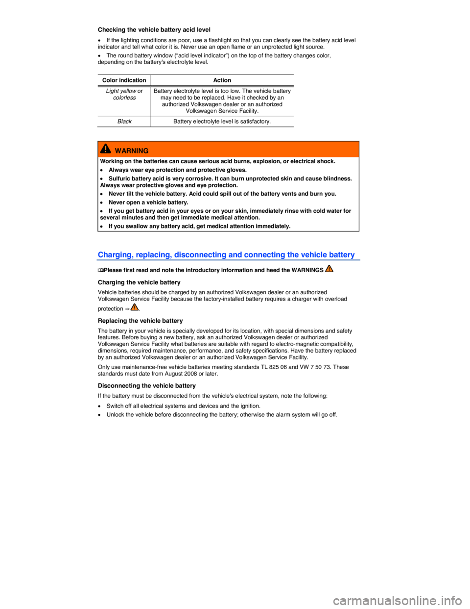 VOLKSWAGEN PASSAT 2014  Owner´s Manual  
Checking the vehicle battery acid level 
�x If the lighting conditions are poor, use a flashlight so that you can clearly see the battery acid level indicator and tell what color it is. Never use an
